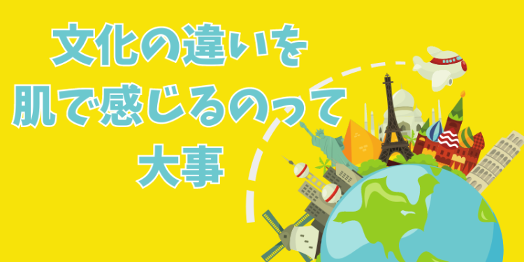 文化の違いを肌で感じるのって大事